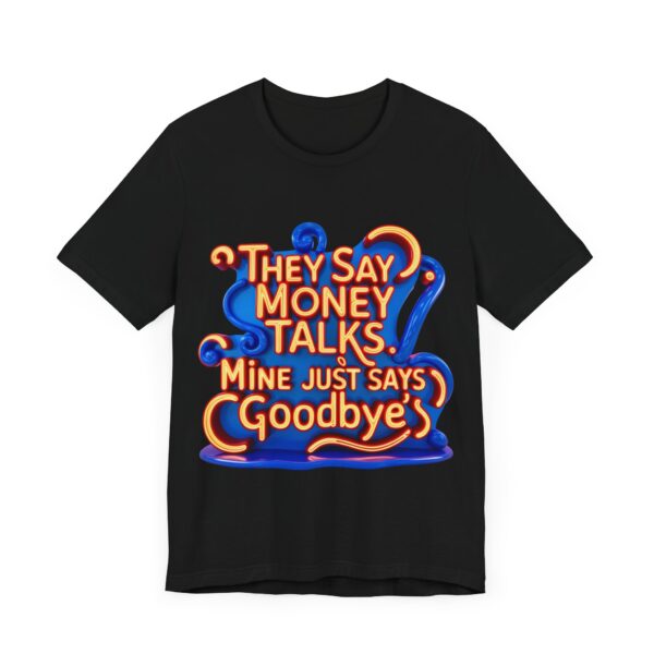 They Say Money Talks, Mine Just Says Goodbye - Unisex Jersey Short Sleeve T-shirt