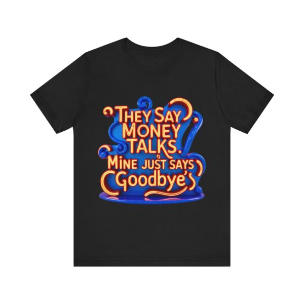 They Say Money Talks, Mine Just Says Goodbye - Unisex Jersey Short Sleeve T-shirt
