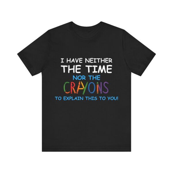 I Have Neither The Time Or The Crayons To Explain This To You  - Unisex Jersey Short Sleeve T-shirt