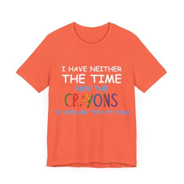 I Have Neither The Time Or The Crayons To Explain This To You  - Unisex Jersey Short Sleeve T-shirt