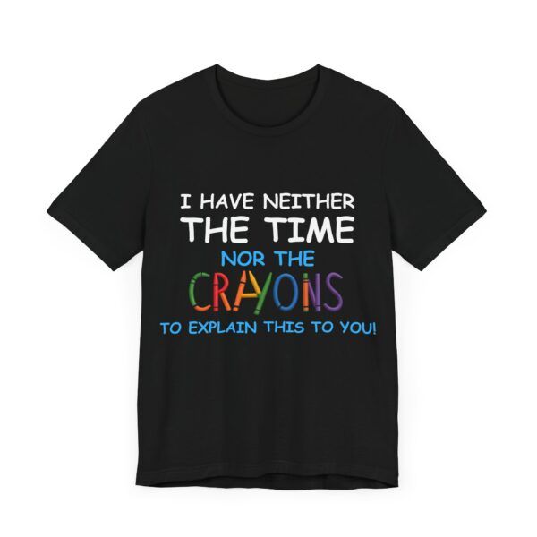 I Have Neither The Time Or The Crayons To Explain This To You  - Unisex Jersey Short Sleeve T-shirt