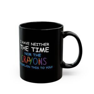 I Have Neither The Time Or The Crayons To Explain This To You - Black Mug (11oz, 15oz)
