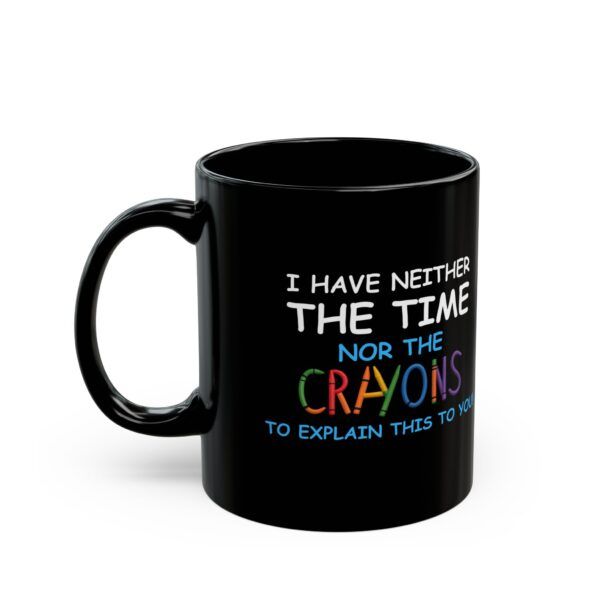 I Have Neither The Time Or The Crayons To Explain This To You - Black Mug (11oz, 15oz)