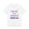 I Got My Clit Pierced At Claires - Unisex Jersey Short Sleeve T-shirt