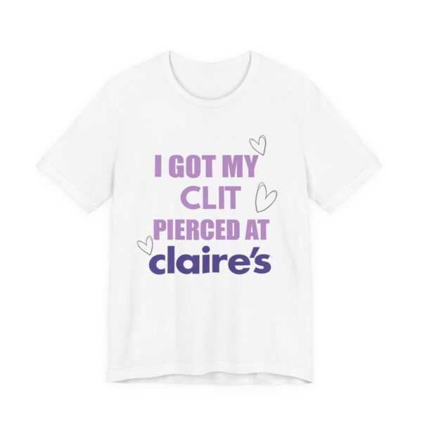 I Got My Clit Pierced At Claires - Unisex Jersey Short Sleeve T-shirt