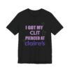 I Got My Clit Pierced At Claires - Unisex Jersey Short Sleeve T-shirt