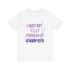 I Got My Clit Pierced At Claires - Unisex Jersey Short Sleeve T-shirt
