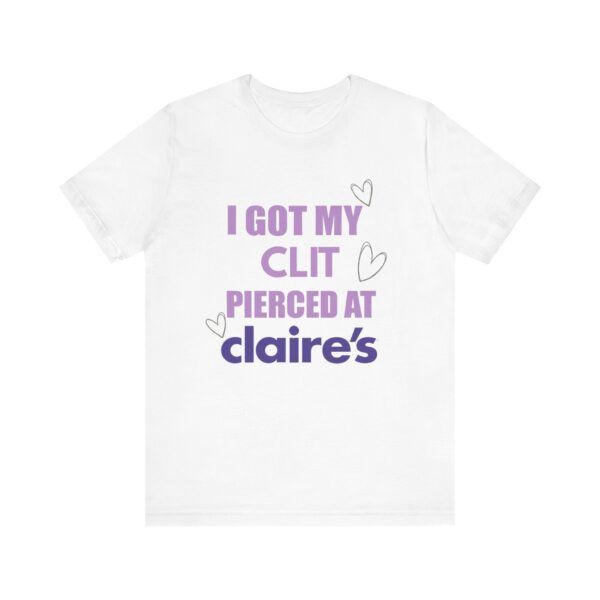 I Got My Clit Pierced At Claires - Unisex Jersey Short Sleeve T-shirt