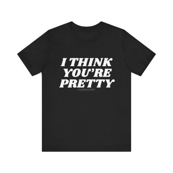 10463373411261591408_2048.jpeg I Think You're Pretty – Funny T-Shirt - Unisex Jersey Short Sleeve Tee