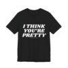 16867833175191626417_2048.jpeg I Think You're Pretty – Funny T-Shirt - Unisex Jersey Short Sleeve Tee