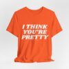 4589298734943357223_2048.jpeg I Think You're Pretty – Funny T-Shirt - Unisex Jersey Short Sleeve Tee