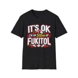 It's Ok, I'm in 500mg of Fukitol — Funny T-shirt
