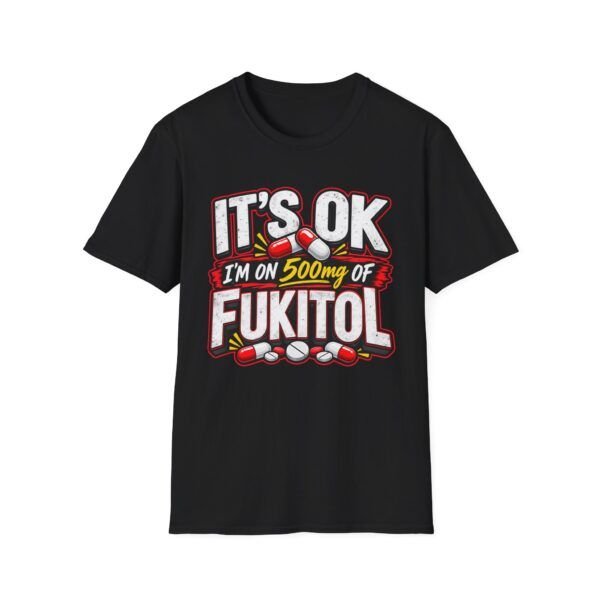It's Ok, I'm in 500mg of Fukitol — Funny T-shirt