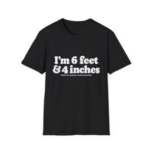 I'm 6 Foot & 4 Inches — Funny T-shirt