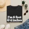 6892831684536536445_2048.jpeg I'm 6 Foot & 4 Inches — Funny T-shirt